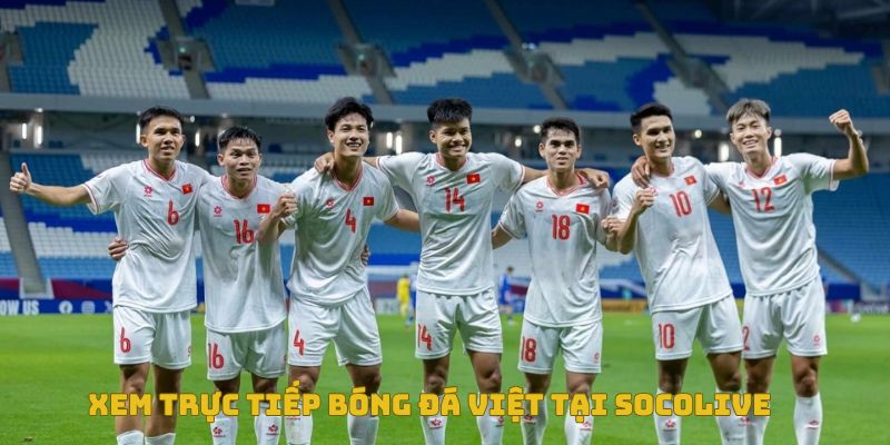Xem trực tiếp bóng đá Việt ở đâu uy tín, không giật lag? 4 Xem trực tiếp bóng đá tại Socolive không giật, lag
